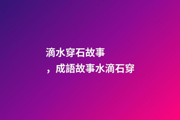 滴水穿石故事，成語故事水滴石穿